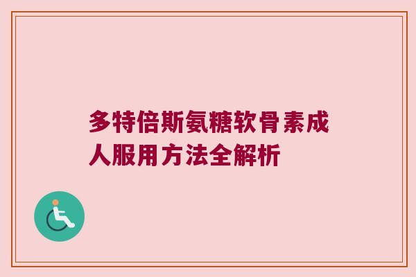 多特倍斯氨糖软骨素成人服用方法全解析