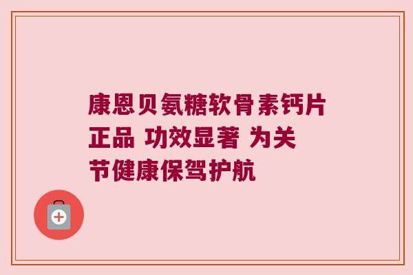 康恩贝氨糖软骨素钙片正品 功效显著 为关节健康保驾护航 康恩贝氨糖软骨素钙片正品 功效显著 为关节健康保驾护航