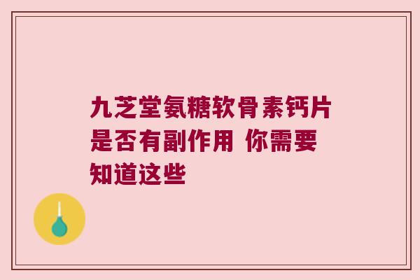 九芝堂氨糖软骨素钙片是否有副作用 你需要知道这些