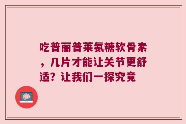 吃普丽普莱氨糖软骨素,几片才能让关节更舒适?让我们一探究竟