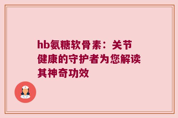 hb氨糖软骨素：关节健康的守护者为您解读其神奇功效