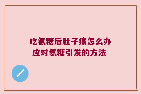 吃氨糖后肚子痛怎么办 应对氨糖引发的方法