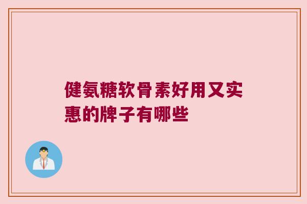 健氨糖软骨素好用又实惠的牌子有哪些