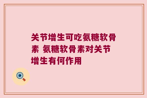 关节增生可吃氨糖软骨素 氨糖软骨素对关节增生有何作用