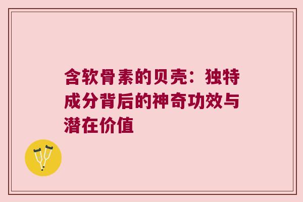 含软骨素的贝壳:独特成分背后的神奇功效与潜在价值 含软骨素的贝壳:独特成分背后的神奇功效与潜在价值