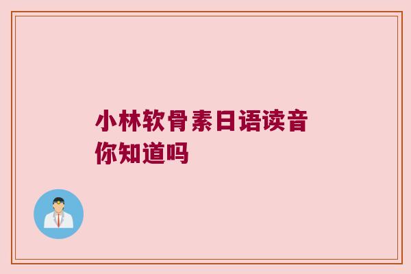 小林软骨素日语读音 你知道吗