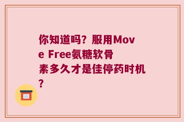 你知道吗?服用Move Free氨糖软骨素多久才是佳停药时机?