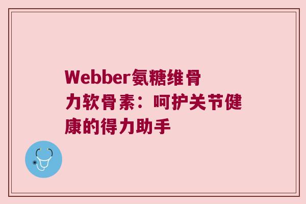 Webber氨糖维骨力软骨素:呵护关节健康的得力助手