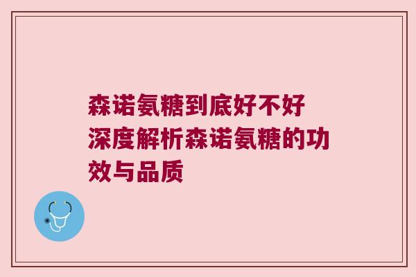 森诺氨糖到底好不好 深度解析森诺氨糖的功效与品质 森诺氨糖到底好不好 深度解析森诺氨糖的功效与品质