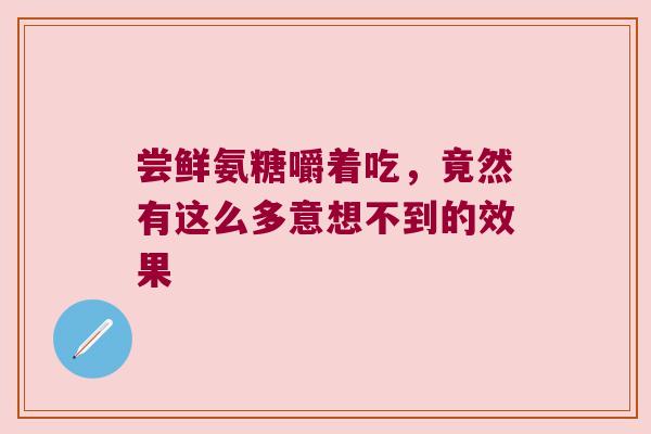 尝鲜氨糖嚼着吃,竟然有这么多意想不到的效果