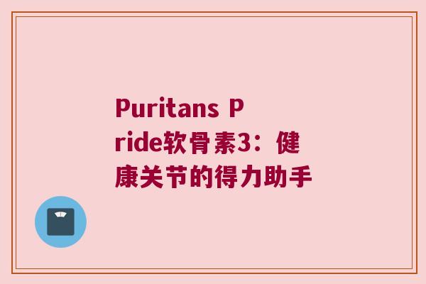 Puritans Pride软骨素3:健康关节的得力助手