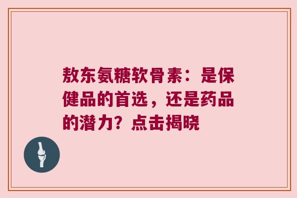 敖东氨糖软骨素:是保健品的首选,还是药品的潜力?点击揭晓 敖东氨糖软骨素:是保健品的首选,还是药品的潜力?点击揭晓