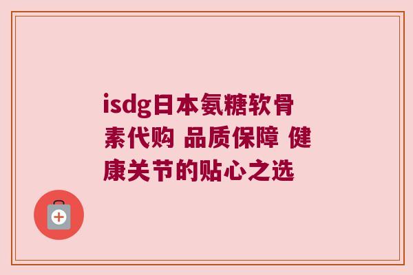 isdg日本氨糖软骨素代购 品质保障 健康关节的贴心之选 isdg日本氨糖软骨素代购 品质保障 健康关节的贴心之选