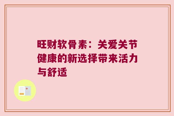 旺财软骨素:关爱关节健康的新选择带来活力与舒适