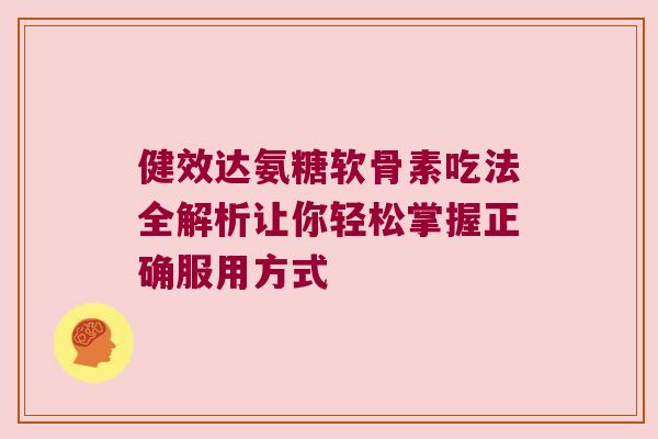 健效达氨糖软骨素吃法全解析让你轻松掌握正确服用方式