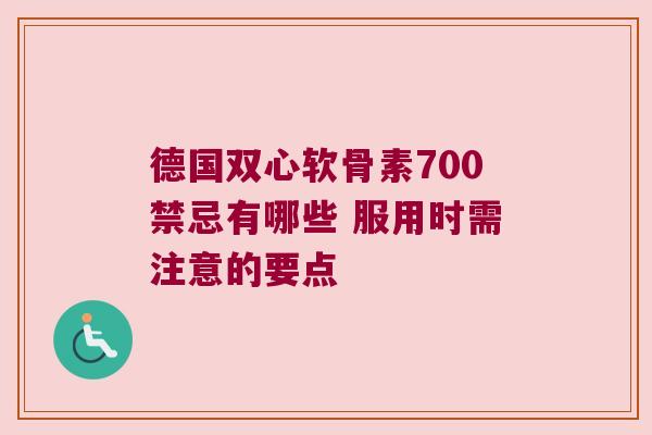 德国双心软骨素700禁忌有哪些 服用时需注意的要点
