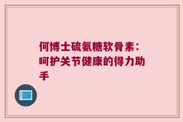 何博士硫氨糖软骨素:呵护关节健康的得力助手