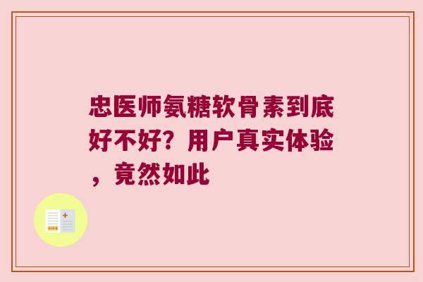 忠医师氨糖软骨素到底好不好?用户真实体验,竟然如此 忠医师氨糖软骨素到底好不好?用户真实体验,竟然如此