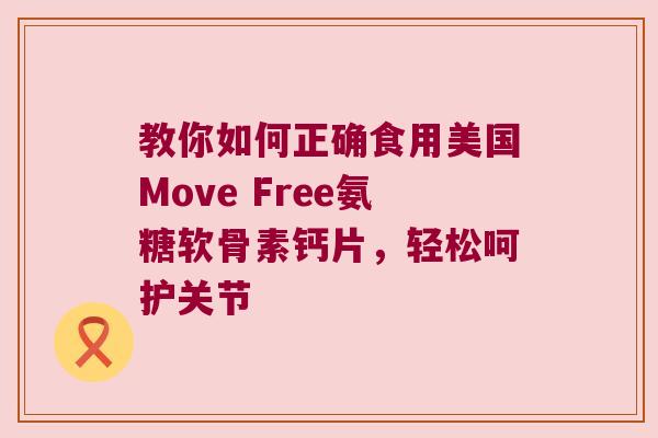 教你如何正确食用美国Move Free氨糖软骨素钙片,轻松呵护关节