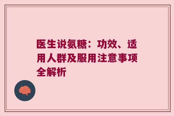 医生说氨糖:功效、适用人群及服用注意事项全解析