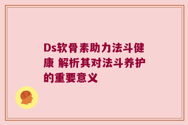 Ds软骨素助力法斗健康 解析其对法斗养护的重要意义