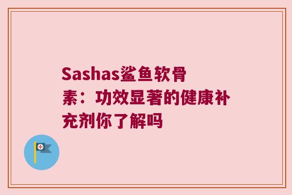 Sashas鲨鱼软骨素:功效显著的健康补充剂你了解吗