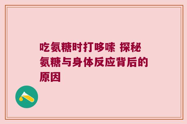 吃氨糖时打哆嗦 探秘氨糖与身体反应背后的原因 吃氨糖时打哆嗦 探秘氨糖与身体反应背后的原因