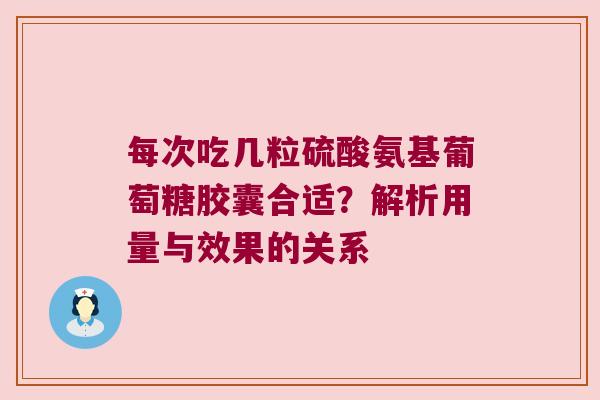 每次吃几粒硫酸氨基葡萄糖胶囊合适?解析用量与效果的关系