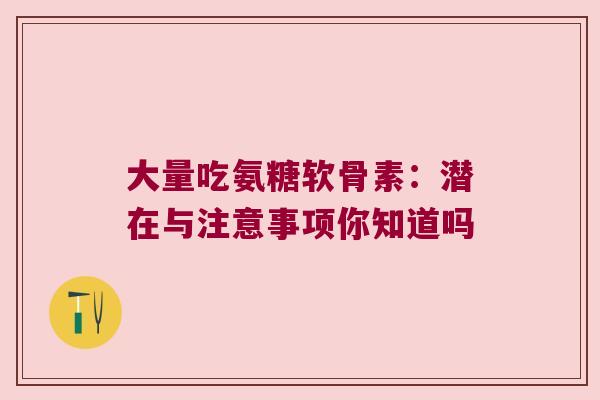 大量吃氨糖软骨素:潜在与注意事项你知道吗