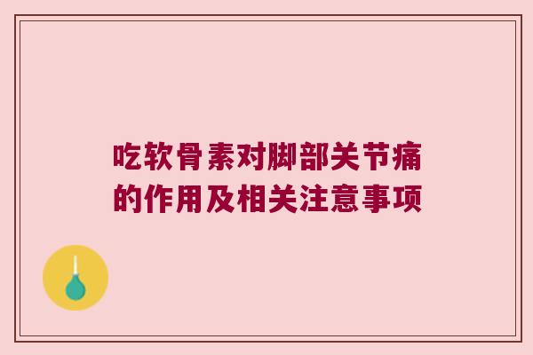 吃软骨素对脚部关节痛的作用及相关注意事项
