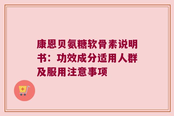 康恩贝氨糖软骨素说明书:功效成分适用人群及服用注意事项 康恩贝氨糖软骨素说明书:功效成分适用人群及服用注意事项
