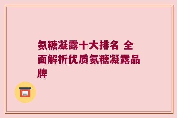 氨糖凝露十大排名 全面解析优质氨糖凝露品牌
