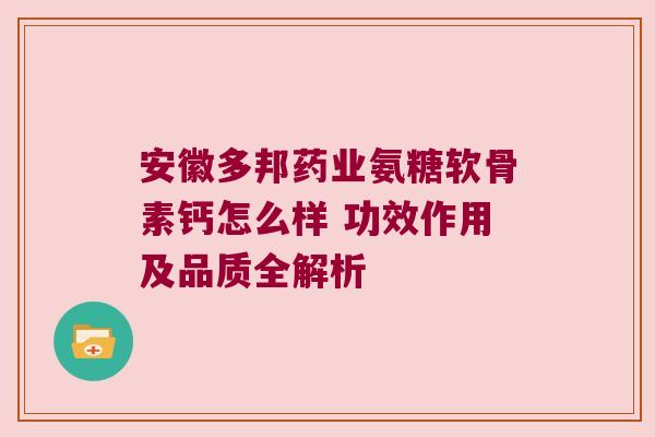 安徽多邦药业氨糖软骨素钙怎么样 功效作用及品质全解析