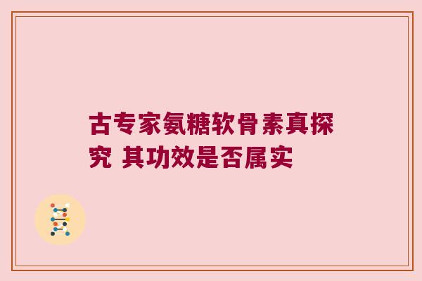 古专家氨糖软骨素真探究 其功效是否属实 古专家氨糖软骨素真探究 其功效是否属实