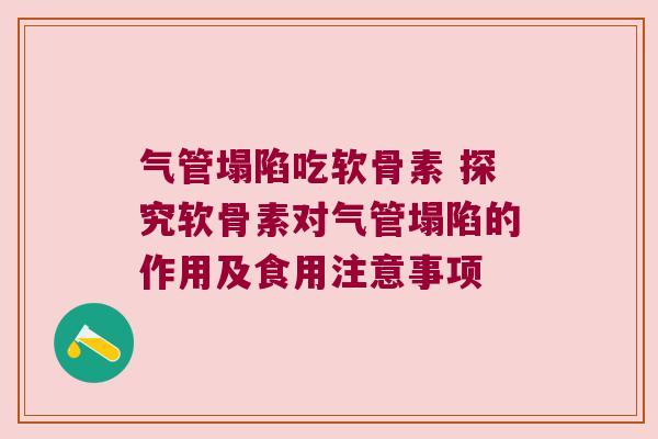 气管塌陷吃软骨素 探究软骨素对气管塌陷的作用及食用注意事项