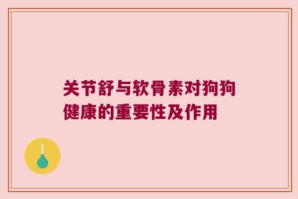 关节舒与软骨素对狗狗健康的重要性及作用