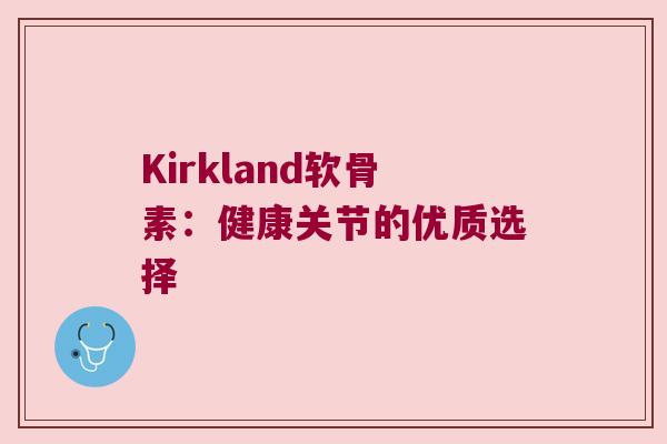 Kirkland软骨素:健康关节的优质选择 Kirkland软骨素:健康关节的优质选择