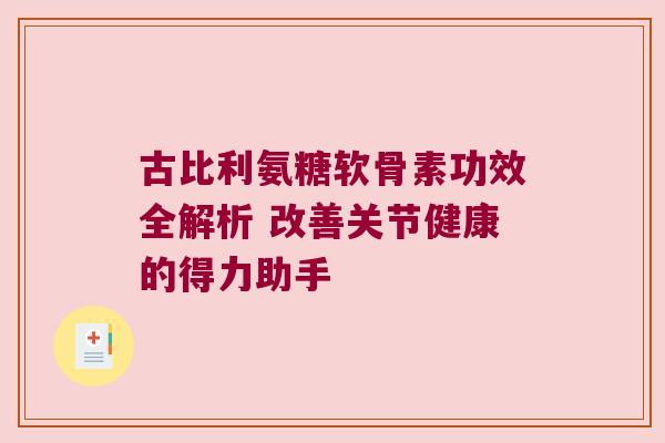 古比利氨糖软骨素功效全解析 改善关节健康的得力助手