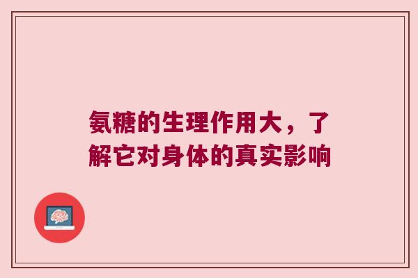 氨糖的生理作用大,了解它对身体的真实影响