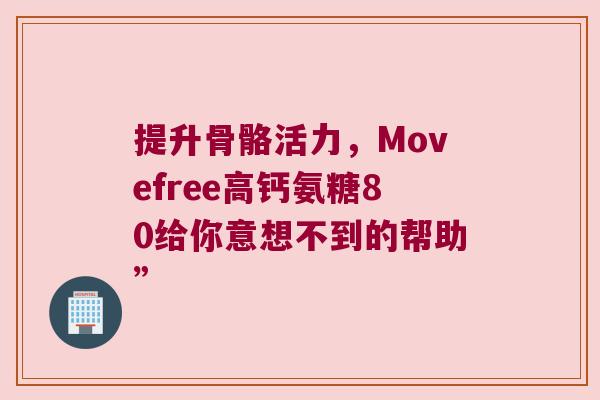 提升骨骼活力,Movefree高钙氨糖80给你意想不到的帮助” 提升骨骼活力,Movefree高钙氨糖80给你意想不到的帮助”