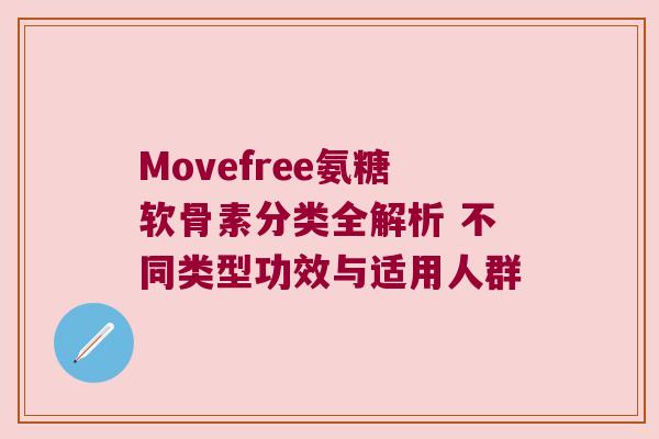 Movefree氨糖软骨素分类全解析 不同类型功效与适用人群