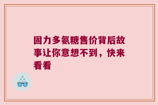 固力多氨糖售价背后故事让你意想不到,快来看看 固力多氨糖售价背后故事让你意想不到,快来看看