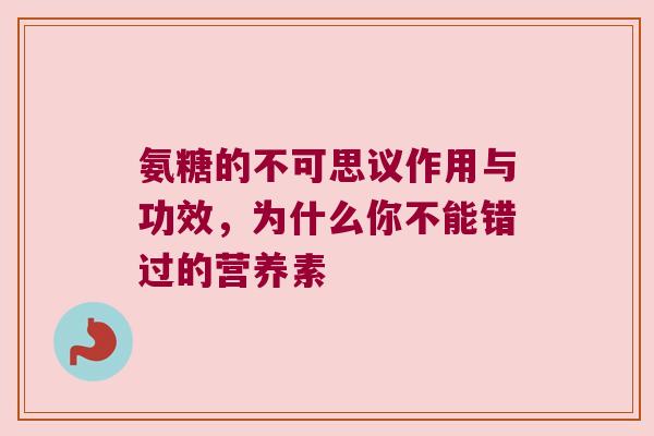 氨糖的不可思议作用与功效,为什么你不能错过的营养素
