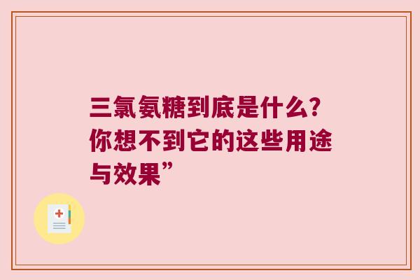三氯氨糖到底是什么?你想不到它的这些用途与效果”