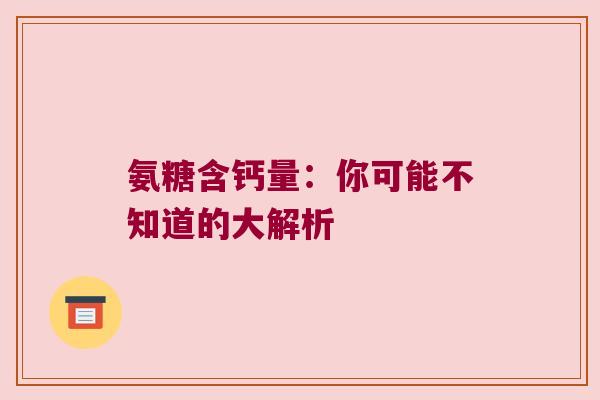 氨糖含钙量：你可能不知道的大解析