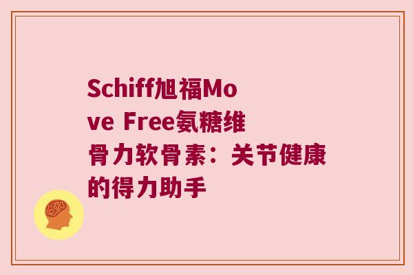 Schiff旭福Move Free氨糖维骨力软骨素:关节健康的得力助手 Schiff旭福Move Free氨糖维骨力软骨素:关节健康的得力助手