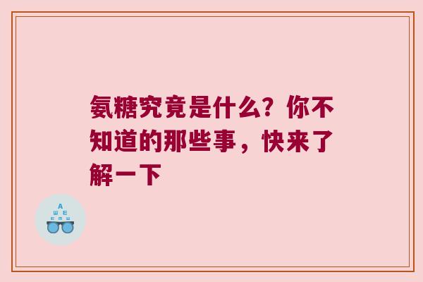 氨糖究竟是什么？你不知道的那些事，快来了解一下