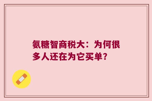 氨糖智商税大:为何很多人还在为它买单? 氨糖智商税大:为何很多人还在为它买单?