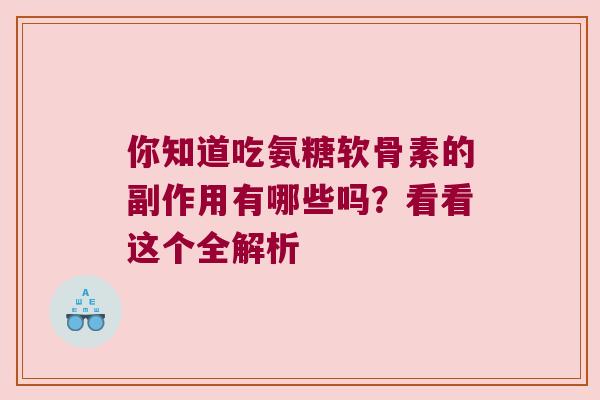 你知道吃氨糖软骨素的副作用有哪些吗？看看这个全解析