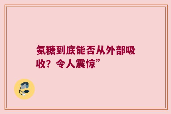 氨糖到底能否从外部吸收?令人震惊”